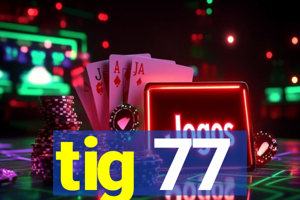 tig 77